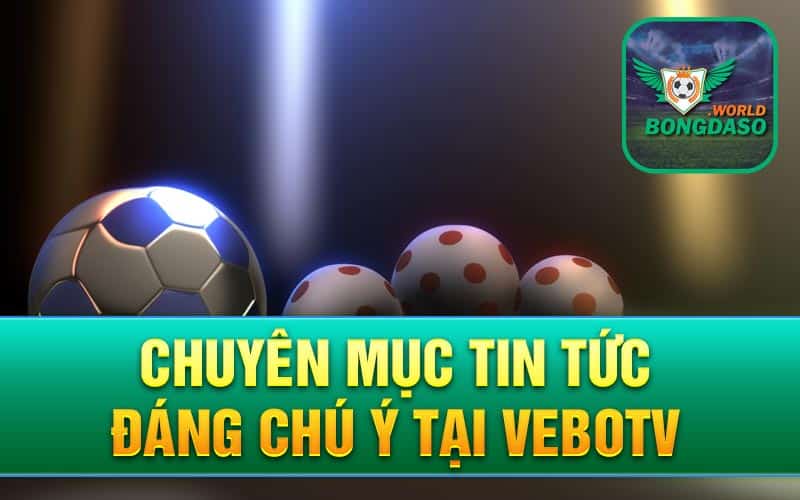 Chuyên mục tin tức đáng chú ý tại Vebotv